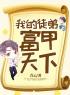 完整版《我的徒弟，富甲天下》叶峰徐若曦全文免费阅读